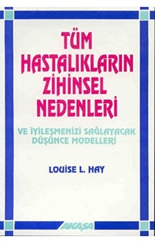 Tüm Hastalıkların Zihinsel Nedenleri Ve İyileşmenizi Sağlayacak Düşünce Modelleri Tüm Hastalıkların Zihinsel Nedenleri Ve İyileşmenizi Sağlayacak Düşünce Modelleri