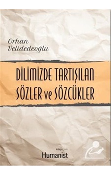 Dilimizde Tartışılan Sözler ve Sözcükler - Orhan Velidedeoğlu - Humanist Kitap Yayıncılık