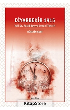 Diyarbekir 1915 - Vali Dr. Reşid Bey ve Ermeni Tehciri - Hüseyin Kurt - Kadim Diyarbekir 1915 - Vali Dr. Reşid Bey ve Ermeni Tehciri - Hüseyin Kurt - Kadim