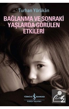 Bağlanma ve Sonraki Yaşlarda Görülen Etkileri - Turhan Yörükan - İş Bankası Kültür Yayınları