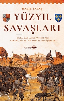 Yüzyıl Savaşları - Orta Çağ Avrupası'ndaki Askeri Siyasi ve Sosyal Değişimler - Halil Yavaş - Yeditepe Yayınevi Yüzyıl Savaşları - Orta Çağ Avrupası'ndaki Askeri Siyasi ve Sosyal Değişimler - Halil Yavaş - Yeditepe Yayınevi