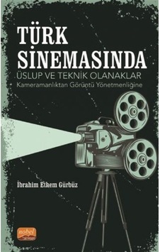 Türk Sinemasında Üslup ve Teknik Olanaklar - Kameramanlıktan Görüntü Yönetmenliğine - İbrahim Ethem Gürbüz - Nobel Bilimsel Eserler Türk Sinemasında Üslup ve Teknik Olanaklar - Kameramanlıktan Görüntü Yönetmenliğine - İbrahim Ethem Gürbüz - Nobel Bilimsel Eserler