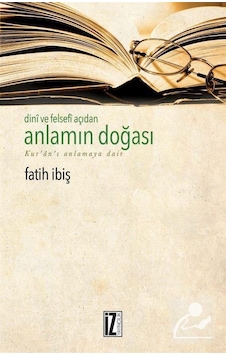 Dini ve Felsefi Açıdan Anlamın Doğası-Kur'an-ı Anlamaya Dair - Fatih İbiş - İz Yayıncılık Dini ve Felsefi Açıdan Anlamın Doğası-Kur'an-ı Anlamaya Dair - Fatih İbiş - İz Yayıncılık