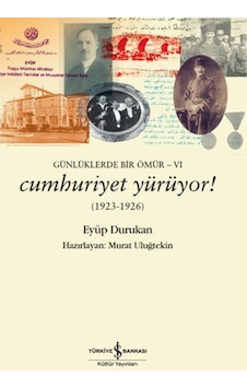 Cumhuriyet Yürüyor! 1923 - 1926: Günlüklerde Bir Ömür - 6 - Eyüp Durukan - İş Bankası Kültür Yayınları Cumhuriyet Yürüyor! 1923 - 1926: Günlüklerde Bir Ömür - 6 - Eyüp Durukan - İş Bankası Kültür Yayınları
