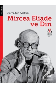 Mircea Eliade ve Din: Dinler Tarihinde Felsefe ve Metodoloji - Ramazan Adibelli - DBY Yayınları Mircea Eliade ve Din: Dinler Tarihinde Felsefe ve Metodoloji - Ramazan Adibelli - DBY Yayınları