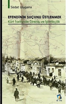 Efendinin Suçunu Üstlenmek - Kürt Tarihinde Direniş ve İşbirlikçilik - Sedat Ulugana - Dara Efendinin Suçunu Üstlenmek - Kürt Tarihinde Direniş ve İşbirlikçilik - Sedat Ulugana - Dara