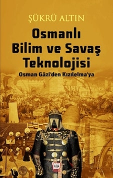 Osmanlı Bilim ve Savaş Teknolojisi - Osman Gazi'den Kızılelma'ya - Şükrü Altın - Altın Aba Yayınları Osmanlı Bilim ve Savaş Teknolojisi - Osman Gazi'den Kızılelma'ya - Şükrü Altın - Altın Aba Yayınları