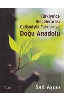Türkiye'de Bölgelerarası Gelişmişlik Farkları ve Doğu Anadolu - Sait Aşgın - İmaj Yayıncılık Türkiye'de Bölgelerarası Gelişmişlik Farkları ve Doğu Anadolu - Sait Aşgın - İmaj Yayıncılık
