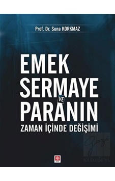 Emek Sermaye ve Paranın Zaman İçinde Değişimi - Suna Korkmaz - Ekin Basım Yayın Emek Sermaye ve Paranın Zaman İçinde Değişimi - Suna Korkmaz - Ekin Basım Yayın