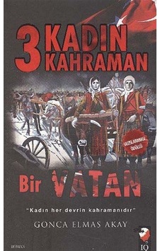 3 Kadın Kahraman Bir Vatan - Gonca Elmas Akay - IQ Kültür Sanat Yayıncılık 3 Kadın Kahraman Bir Vatan - Gonca Elmas Akay - IQ Kültür Sanat Yayıncılık