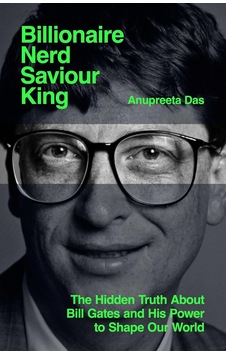 Billionaire, Nerd, Saviour, King: The Hidden Truth About Bill Gates And His Power To Shape Our World Billionaire, Nerd, Saviour, King: The Hidden Truth About Bill Gates And His Power To Shape Our World