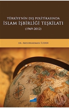 Türkiyenin Dış Politikasında İslam İşbirliği Teşkilatı 1969 - 2012 - Abdurrahman İlhan - Siyasal Kitabevi