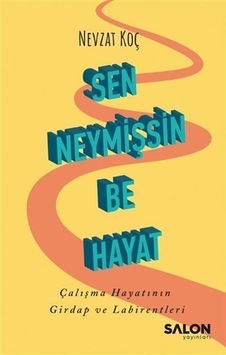 Sen Neymişsin Be Hayat - Çalışma Hayatının Girdap ve Labirentleri - Nevzat Koç - Salon Yayınları Sen Neymişsin Be Hayat - Çalışma Hayatının Girdap ve Labirentleri - Nevzat Koç - Salon Yayınları