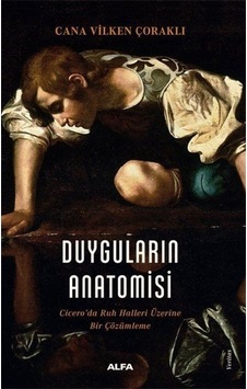 Duyguların Anatomisi - Cicero'da Ruh Halleri Üzerine Bir Çözümleme - Cana Vilken Çoraklı - Alfa Yayıncılık