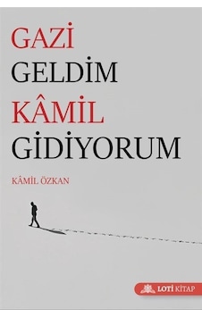 Gazi Geldim Kamil Gidiyorum - Kamil Özkan - Loti Kitap Gazi Geldim Kamil Gidiyorum - Kamil Özkan - Loti Kitap