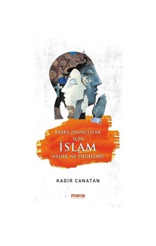 Başka İnançlılar için İslam Nedir Ne Değildir? - Kadir Canatan - Mana Yayınları