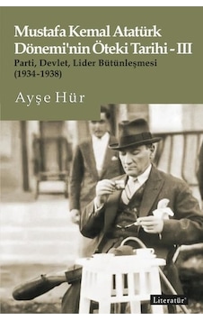 Mustafa Kemal Atatürk Dönemi'nin Öteki Tarihi 3 - Parti-Devlet - Lider Bütünleşmesi 1934 - 1938 - Ayşe Hür - Literatür Yayıncılık Mustafa Kemal Atatürk Dönemi'nin Öteki Tarihi 3 - Parti-Devlet - Lider Bütünleşmesi 1934 - 1938 - Ayşe Hür - Literatür Yayıncılık