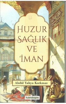 Huzur Sağlık ve İman  - Abdül Yahya Korkmaz  - Kardelen Yayınları