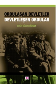 Ordulaşan Devletler - Devletleşen Ordular - Bekir Bülend Özsoy - E Yayınları