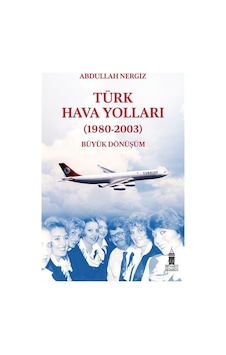 Türk Hava Yolları - (1980-2003) Büyük Dönüşüm - Abdullah Nergiz - Beyoğlu Kitabevi Türk Hava Yolları - (1980-2003) Büyük Dönüşüm - Abdullah Nergiz - Beyoğlu Kitabevi
