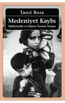 Medeniyet Kaybı - Milliyetçilik ve Faşizm Üzerine Yazılar - Tanıl Bora - Birikim Yayınları