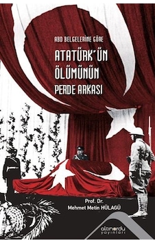 Atatürk'ün Ölümünün Perde Arkası - ABD Belgelerine Göre - Metin Hülagü - Altınordu