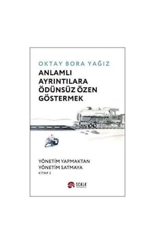 Anlamlı Ayrıntılara Ödünsüz Özen Göstermek: Yönetim Yapmaktan Yönetim Satmaya - Kitap 2 - Oktay Bora Yağız - Scala Yayıncılık Anlamlı Ayrıntılara Ödünsüz Özen Göstermek: Yönetim Yapmaktan Yönetim Satmaya - Kitap 2 - Oktay Bora Yağız - Scala Yayıncılık