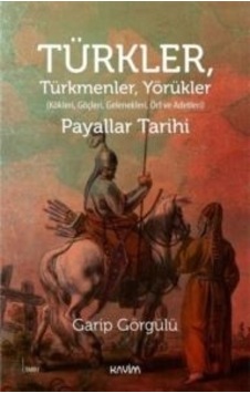 Türkler Türkmenler Yörükler: Kökleri Göçleri Gelenekleri Örf ve Adetleri - Garip Görgülü - Kavim Türkler Türkmenler Yörükler: Kökleri Göçleri Gelenekleri Örf ve Adetleri - Garip Görgülü - Kavim