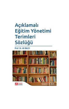 Açıklamalı Eğitim Yönetimi Terimleri Sözlüğü - Ali Balcı - Pegem Akademi Yayıncılık Açıklamalı Eğitim Yönetimi Terimleri Sözlüğü - Ali Balcı - Pegem Akademi Yayıncılık