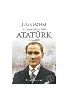 20. Yüzyılın En Büyük Lideri: Atatürk/ilker Başbuğ 20. Yüzyılın En Büyük Lideri: Atatürk/ilker Başbuğ