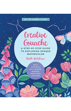 Creative Gouache: A Step-by-step Guide To Exploring Opaque Watercolor - Build Your Skills With Layering, Blending, Mixed Media, And More : Volume 4 Creative Gouache: A Step-by-step Guide To Exploring Opaque Watercolor - Build Your Skills With Layering, Blending, Mixed Media, And More : Volume 4