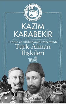 Tarihte ve Abdülhamid Döneminde Türk - Alman İlişkileri - Kazım Karabekir - Truva Yayınları