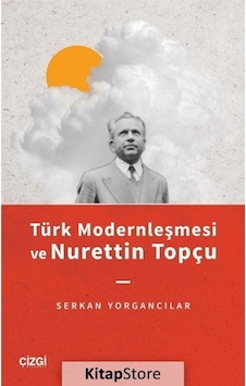 Türk Modernleşmesi ve Nurettin Topçu / Serkan Yorgancılar Türk Modernleşmesi ve Nurettin Topçu / Serkan Yorgancılar