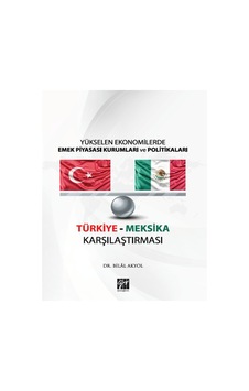 Gazi Kitabevi - Yükselen Ekonomilerde Emek Piyasası Kurumları ve Politikaları Türkiye - Meksika Karşılaştırması - Dr. Bilal AKYOL