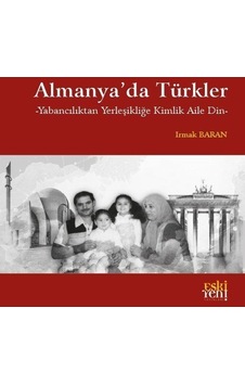 Almanya'da Türkler - Yabancılıktan Yerleşikliğe Kimlik Aile Din - Irmak Baran - Eskiyeni Yayınları Almanya'da Türkler - Yabancılıktan Yerleşikliğe Kimlik Aile Din - Irmak Baran - Eskiyeni Yayınları