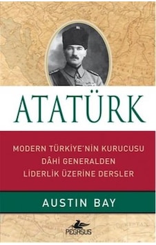 Atatürk - Modern Türkiye'nin Kurucusu Dahi Generalden Liderlik Üzerine Dersler - Austin Bay - Pegasus