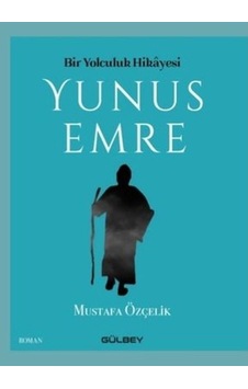 Bir Yolculuk Hikayesi: Yunus Emre - Mustafa Özçelik - Gülbey Yayınları