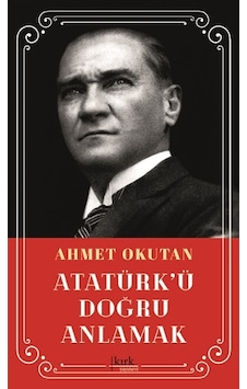 Atatürk'ü Doğru Anlamak - Ahmet Okutan - Kırk Yayınevi