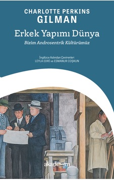 Erkek Yapımı Dünya: Bizim Androsentrik Kültürümüz - Charlotte Perkins Gilman - Akademim Yayıncılık Erkek Yapımı Dünya: Bizim Androsentrik Kültürümüz - Charlotte Perkins Gilman - Akademim Yayıncılık