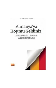 Almanya'ya Hoş mu Geldiniz? Almanya'daki Türklerin Suriyelilere Bakışı - Sezen Ceceli Köse - Nobel Bilimsel Eserler Almanya'ya Hoş mu Geldiniz? Almanya'daki Türklerin Suriyelilere Bakışı - Sezen Ceceli Köse - Nobel Bilimsel Eserler