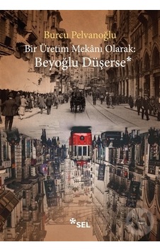 Bir Üretim Mekanı Olarak: Beyoğlu Düşerse - Burcu Pelvanoğlu - Sel Yayıncılık Bir Üretim Mekanı Olarak: Beyoğlu Düşerse - Burcu Pelvanoğlu - Sel Yayıncılık
