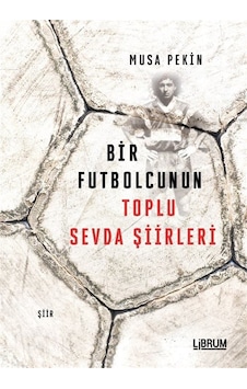 Bir Futbolcunun Toplu Sevda Şiirleri / Musa Pekin Bir Futbolcunun Toplu Sevda Şiirleri / Musa Pekin