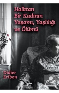 Halktan Bir Kadının Yaşamı, Yaşlılığı Ve Ölümü / Didier Eribon Halktan Bir Kadının Yaşamı, Yaşlılığı Ve Ölümü / Didier Eribon