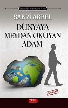 Dünyaya Meydan Okuyan Adam - Yaşanmış Günümüz Hikayeleri - Sabri Akbel - Tuba Kitabevi