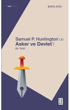Samuel P. Huntington'ın Asker ve Devlet'i-Bir Tahlil - Barış Ateş - Ketebe Samuel P. Huntington'ın Asker ve Devlet'i-Bir Tahlil - Barış Ateş - Ketebe