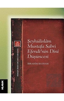 Şeyhülislam Mustafa Sabri Efendi'nin Dini Düşüncesi  - İbrahim Bayram  - Klasik Yayınları