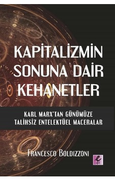 Kapitalizmin Sonuna Dair Kehanetler - Karl Marx'tan Günümüze Talihsiz Entelektüel Maceralar - Francesco Boldzzoni - Efil Yayınevi Yayınları