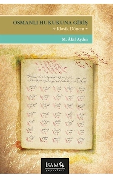 Osmanlı Hukukuna Giriş - Klasik Dönem - M. Akif Aydın - İsam Yayınları Osmanlı Hukukuna Giriş - Klasik Dönem - M. Akif Aydın - İsam Yayınları