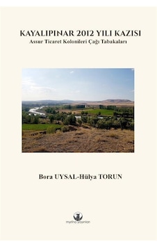 Kayalıpınar 2012 Yılı Kazısı - Assur Ticaret Kolonileri Çağı Tabakaları - Hülya Torun - Myrina Yayınları Kayalıpınar 2012 Yılı Kazısı - Assur Ticaret Kolonileri Çağı Tabakaları - Hülya Torun - Myrina Yayınları