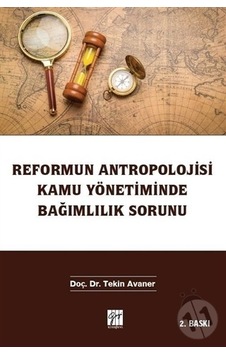 Reformun Antropolojisi Kamu Yönetiminde Bağımlılık Sorunu Reformun Antropolojisi Kamu Yönetiminde Bağımlılık Sorunu